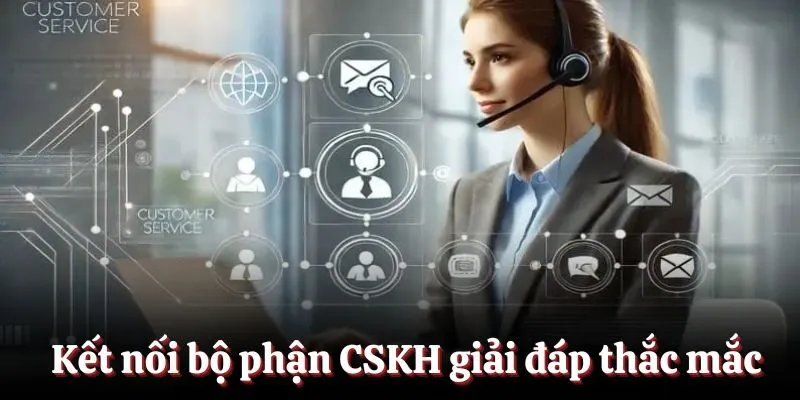 Kết nối bộ phận CSKH giải đáp thắc mắc